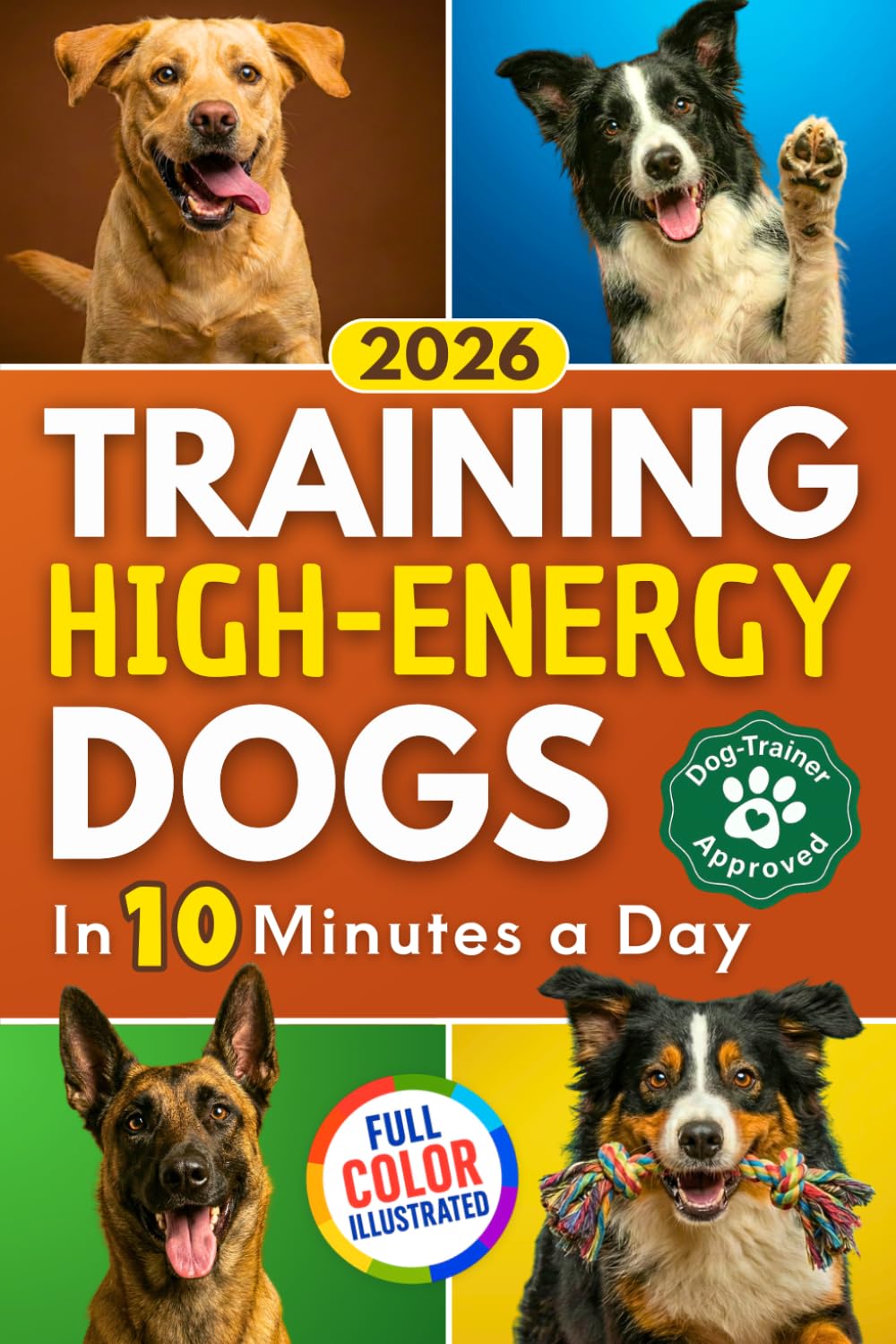 Training High Energy Dogs: Transform Active Breeds Like Border Collies, Labs & Shepherds in 10 Minutes a Day With Easy Routines, Brain Games & Proven Methods for Calm Obedience, Focus & Fulfillment