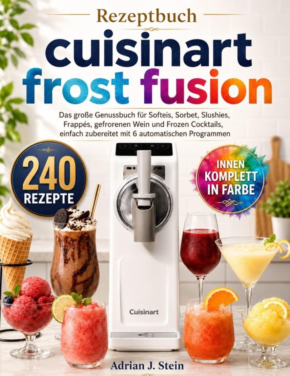 Rezeptbuch cuisinart frost fusion: Das große Genussbuch für Softeis, Sorbet, Slushies, Frappés, gefrorenen Wein und Frozen Cocktails, einfach zubereitet mit 6 automatischen Programmen