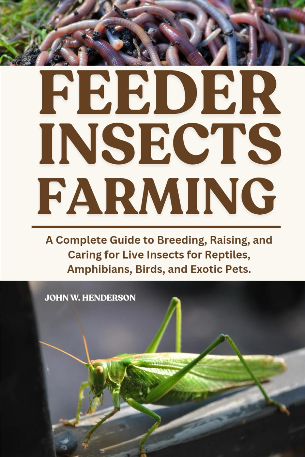FEEDER INSECTS FARMING: A Complete Guide to Breeding, Raising, and Caring for Live Insects for Reptiles, Amphibians, Birds, and Exotic Pets.