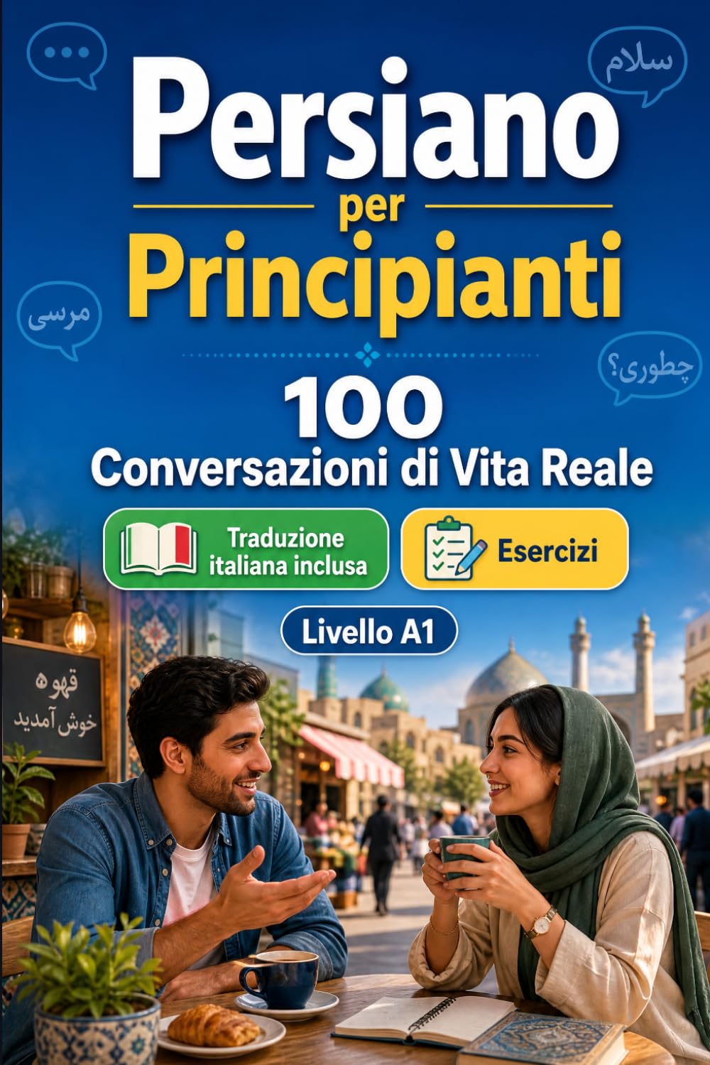 Il persiano per Principianti A1: 100 Conversazioni di Vita Reale: Impara il persiano con 100 dialoghi bilingue, saluti, viaggio, spesa, lavoro, traduzione, vocabolario ed esercizi