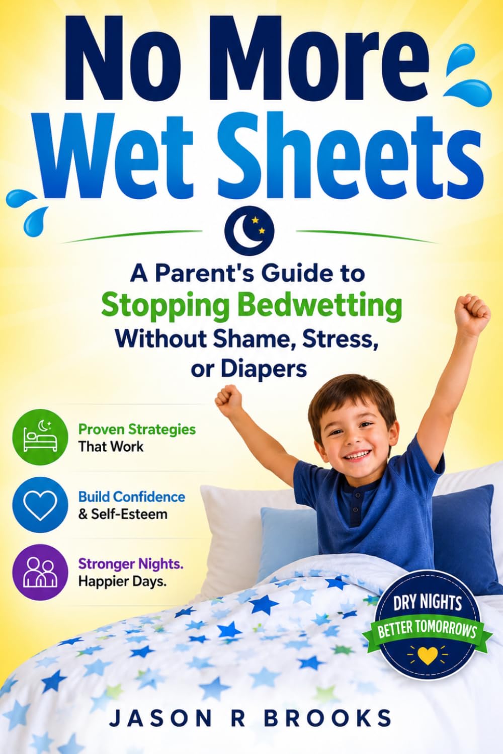 NO MORE WET SHEETS: A Parent's Guide to Stopping Bedwetting Without Shame, Stress, or Diapers