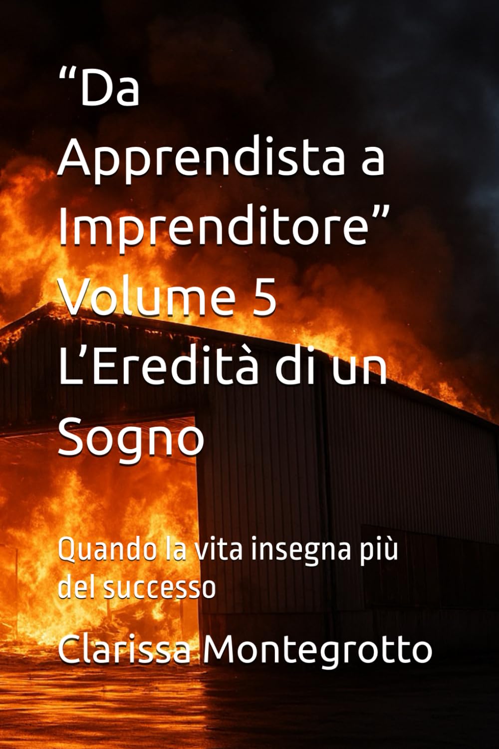 “Da Apprendista a Imprenditore” Volume 5 L’Eredità di un Sogno: Quando la vita insegna più del successo