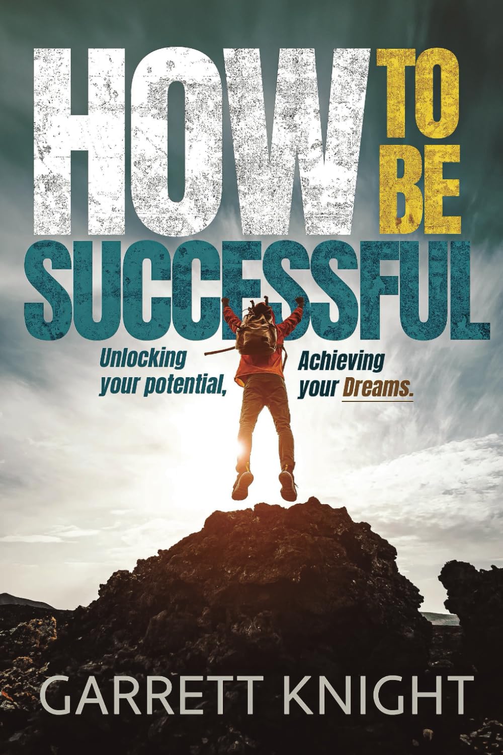 How to Be Successful: Unlocking Your Potential, Achieving Your Dreams