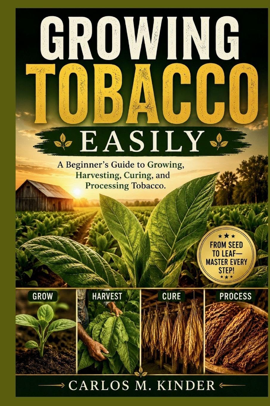 GROWING TOBACCO EASILY: A Beginner's Guide to Growing, Harvesting, Curing, and Processing Tobacco