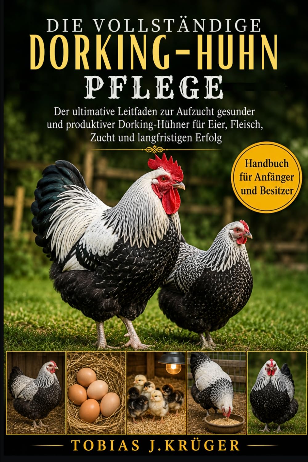 DIE VOLLSTÄNDIGE DORKING-HUHN PFLEGE: Der ultimative Leitfaden zur Aufzucht gesunder und produktiver Dorking-Hühner für Eier, Fleisch, Zucht und langfristigen Erfolg