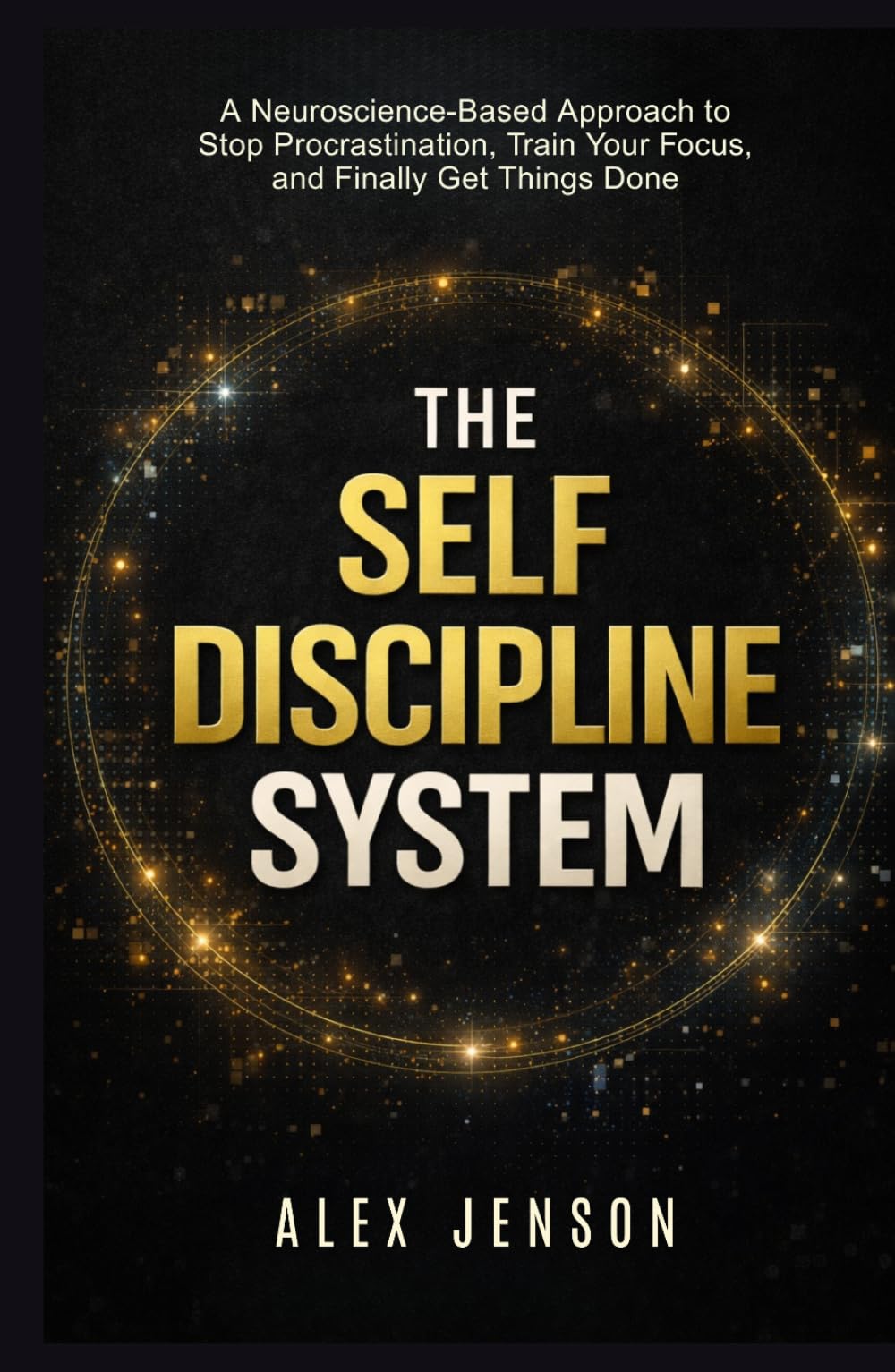 The Self Discipline System: Stop Procrastination, Build Micro Habits, Train Your Focus, and Finally Get Things Done (Peak Performance Series)
