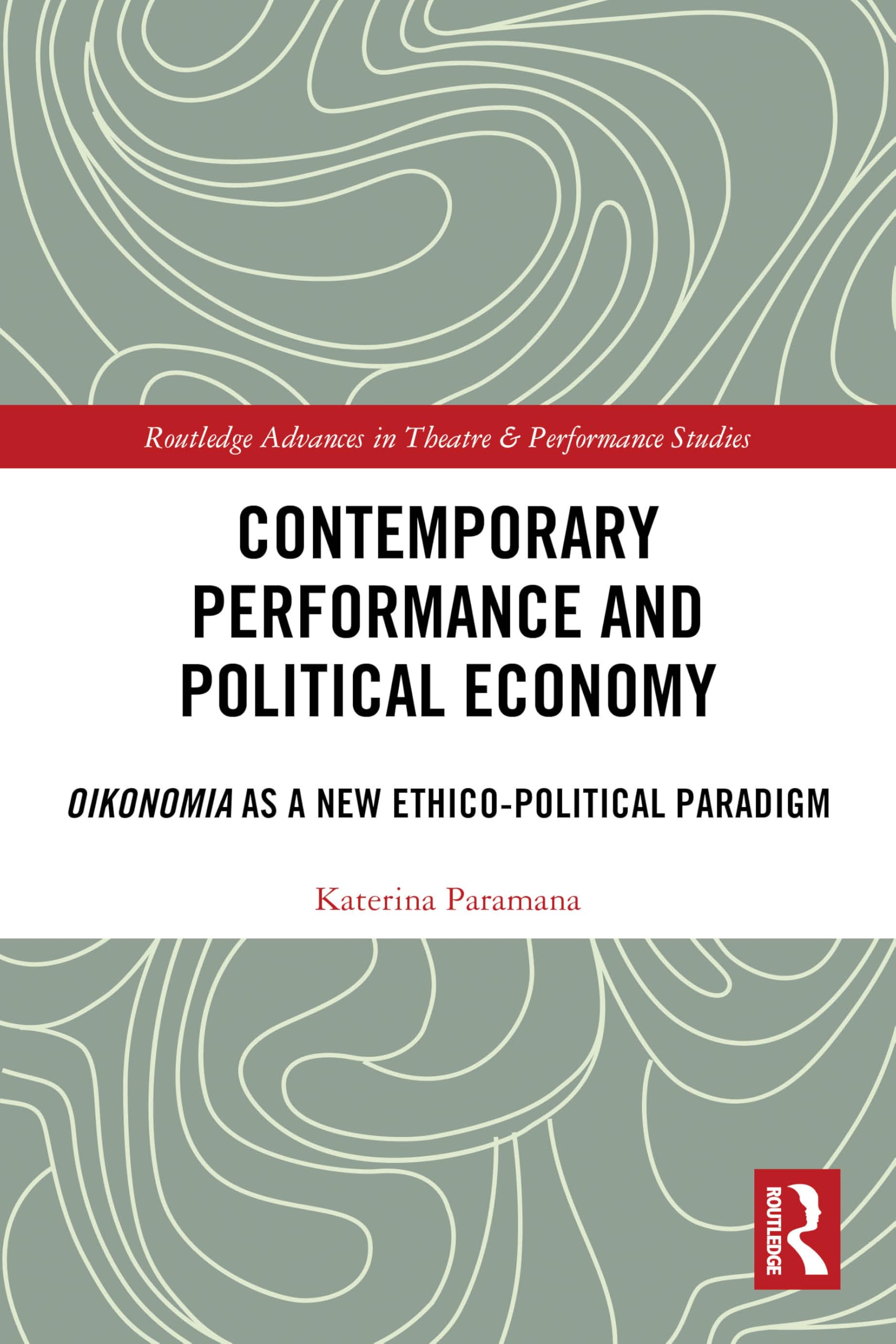 Contemporary Performance and Political Economy: Oikonomia as a New Ethico-Political Paradigm (Routledge Advances in Theatre & Performance Studies)