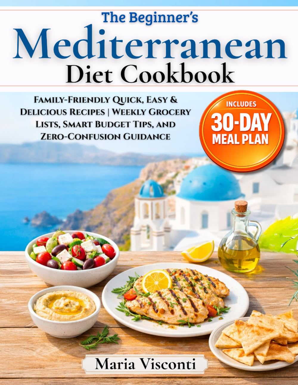 The Beginner’s Mediterranean Diet Cookbook: A Step-by-Step 30-Day Meal Plan with Family-Friendly Quick, Easy & Delicious Recipes | Weekly Grocery
