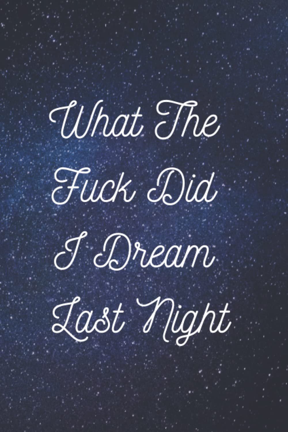 What The Fuck Did I Dream Last Night: Dream Journal,Notebook And Diary For Recording Dream Interpretations ,Gift for women, Men, Girls, Kids, Make A ... Lined Notebook, Pages 6x9 inches