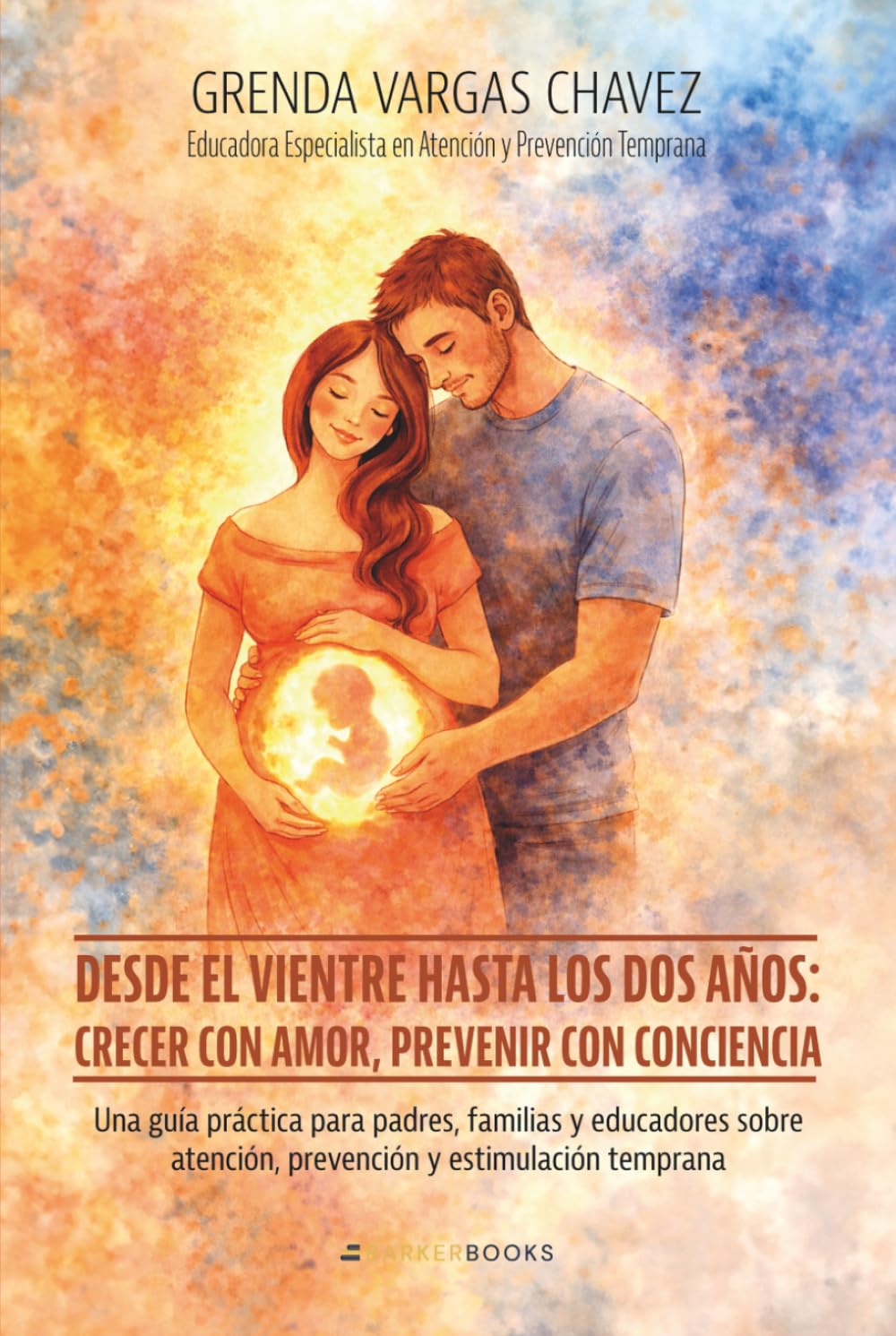 Desde el vientre hasta los dos años: crecer con amor, prevenir con conciencia: Una guía práctica para padres, familias y educadores sobre atención, prevención y estimulación temprana