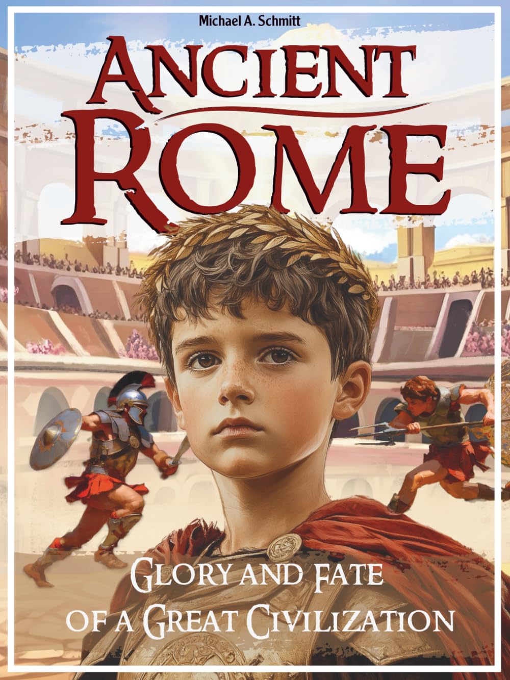 Ancient Rome: Glory and Fate of a Great Civilization: The Complete History for Kids with Kingdom, Republic, Empire and Constantinople (richly ... - larger print great for bedtime reading)