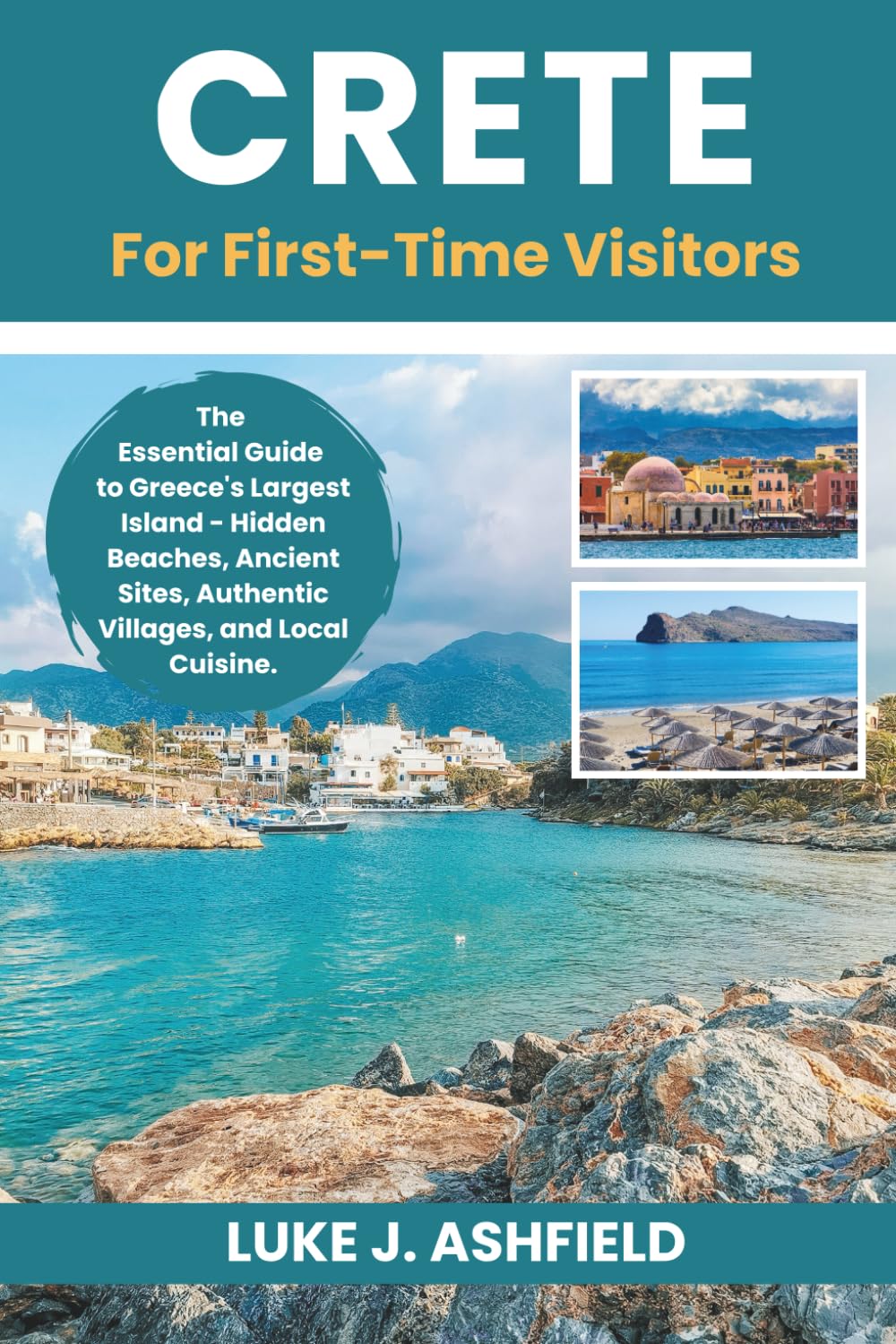 Crete For First-Time Visitors: The Essential Guide to Greece's Largest Island - Hidden Beaches, Ancient Sites, Authentic Villages, and Local Cuisine.