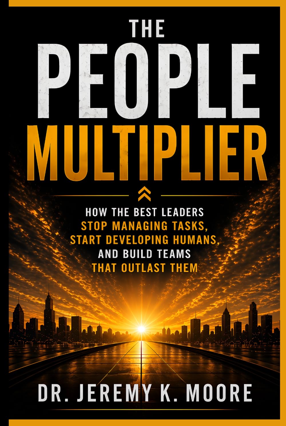 The People Multiplier: How the Best Leaders Stop Managing Tasks, Start Developing Humans, and Build Teams That Outlast Them