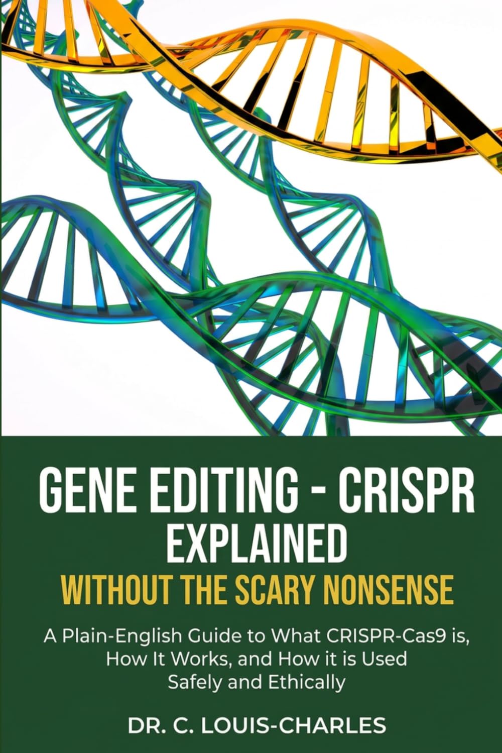 Gene Editing - CRISPR Without the Scary Nonsense: A Plain-English Beginners Guide to What CRISPR-Cas9 Is, How It Works, and How It Is Used Safely and Ethically (Understanding Human Biology)