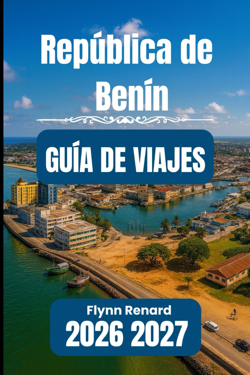 República de Benín GUÍA DE VIAJES 2026 2027: Tu guía esencial para un viaje tranquilo, seguro y económico