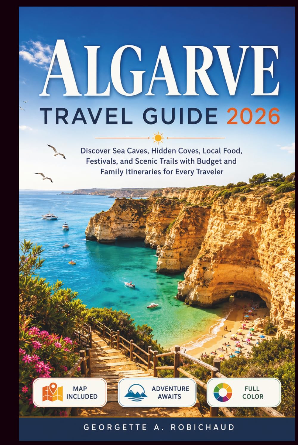 ALGARVE TRAVEL GUIDE 2026: Discover Sea Caves, Hidden Coves, Local Food, Festivals, and Scenic Trails with Budget and Family Itineraries for Every Traveler