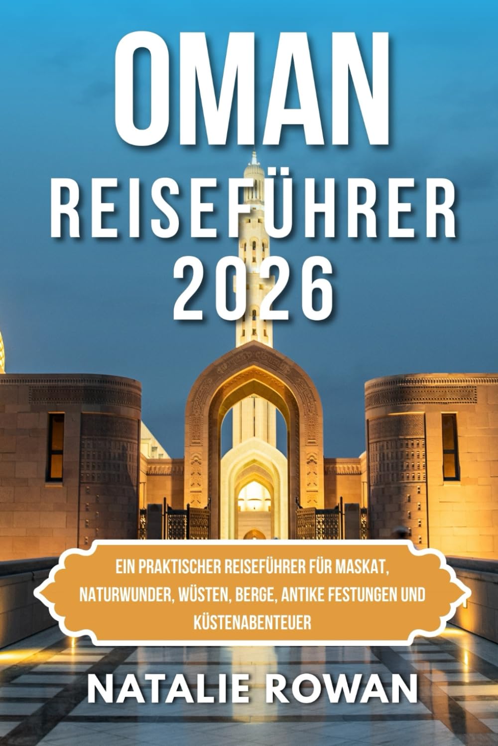 OMAN REISEFÜHRER 2026: Ein praktischer Reiseführer für Maskat, Naturwunder, Wüsten, Berge, antike Festungen und Küstenabenteuer