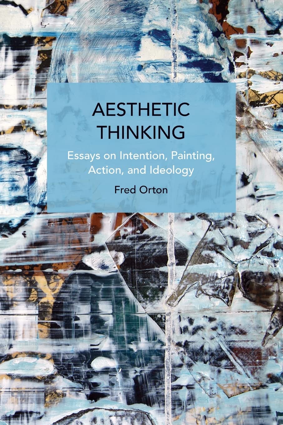 Aesthetic Thinking: Essays on Intention, Painting, Action, and Ideology (Historical Materialism)