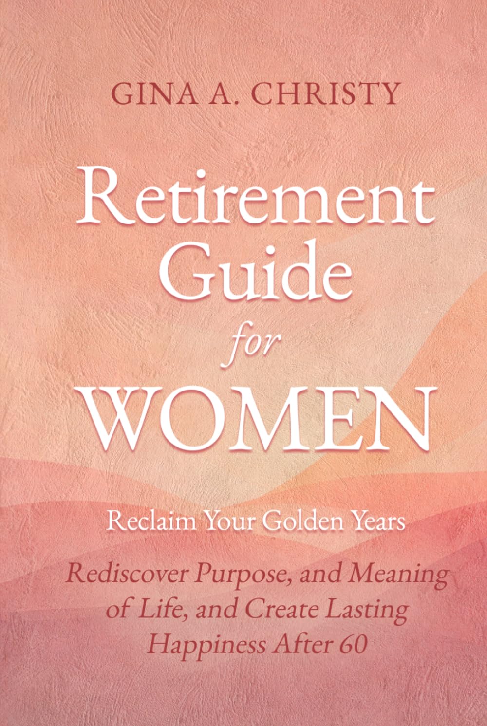 Retirement Guide for Women - Reclaim Your Golden Years: Rediscover Purpose, and Meaning of Life, and Create Lasting Happiness After 60