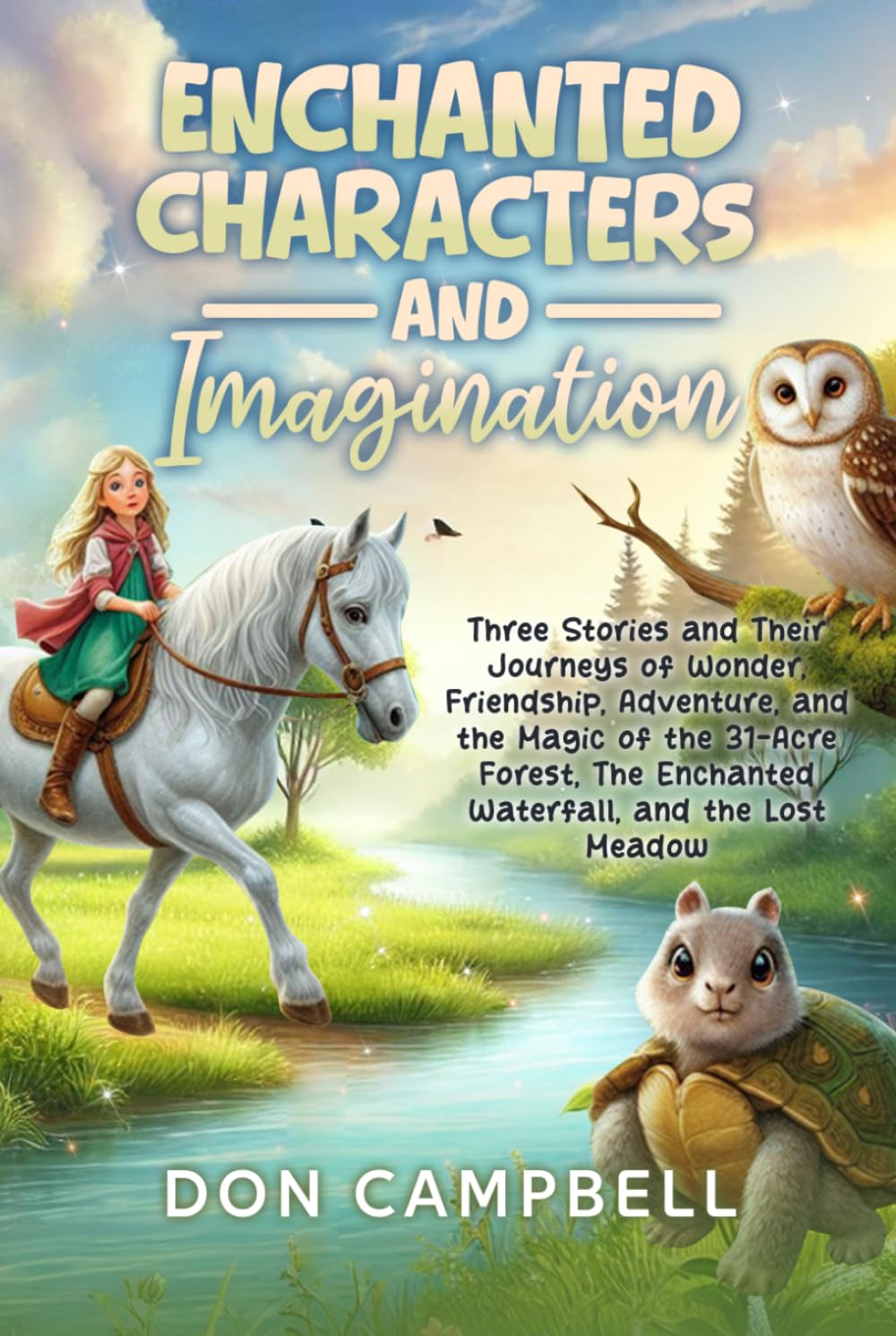 Enchanted Characters & Imagination: Three Stories and Their Journeys of Wonder, Friendship, Adventure, and the Magic of the 31-Acre Forest, The Enchanted Waterfall, and the Lost Meadow