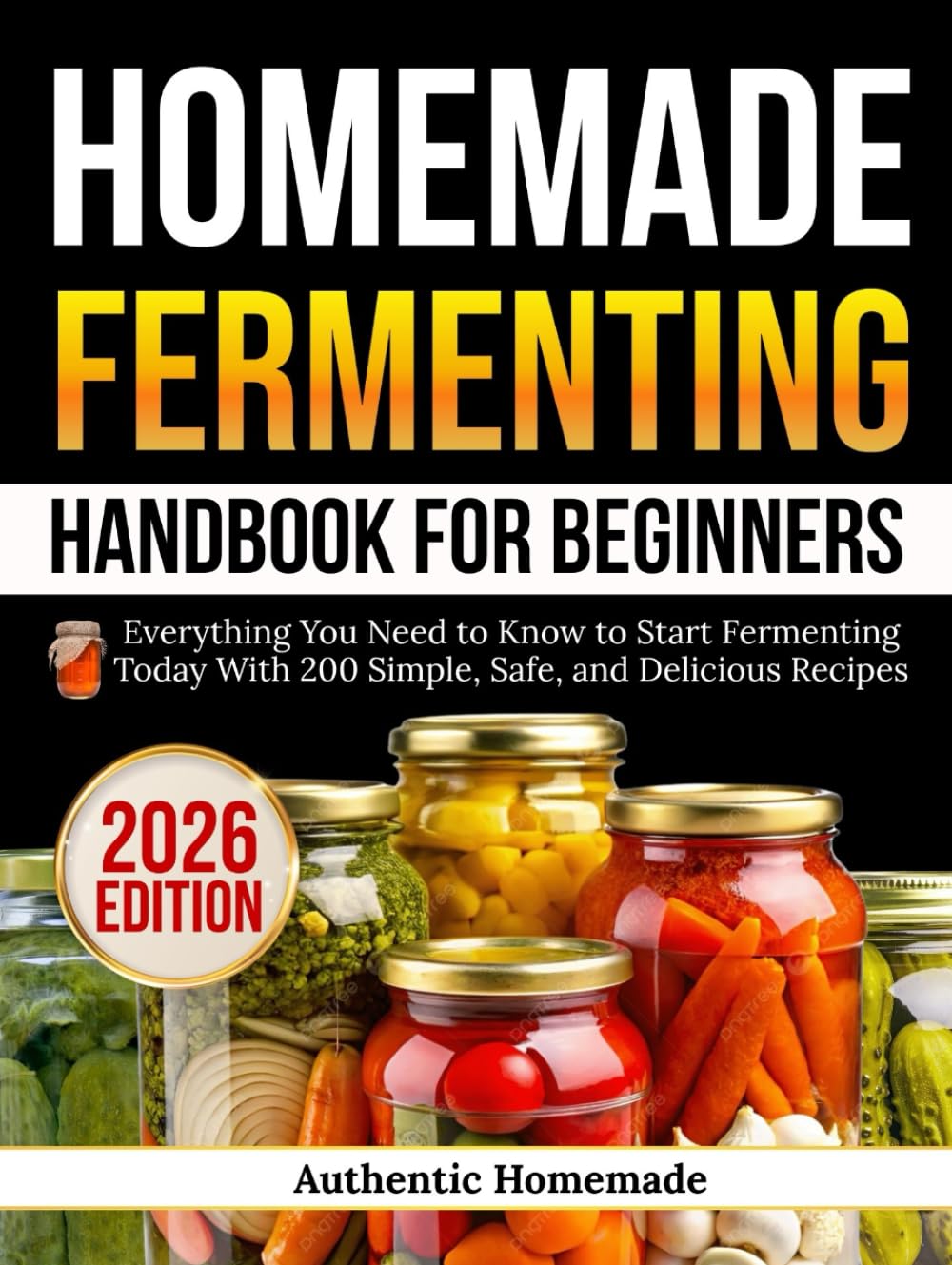 Homemade Fermenting Handbook For Beginners: Everything You Need to Know to Start Fermenting Today With 200 Simple, Safe, and Delicious Recipes