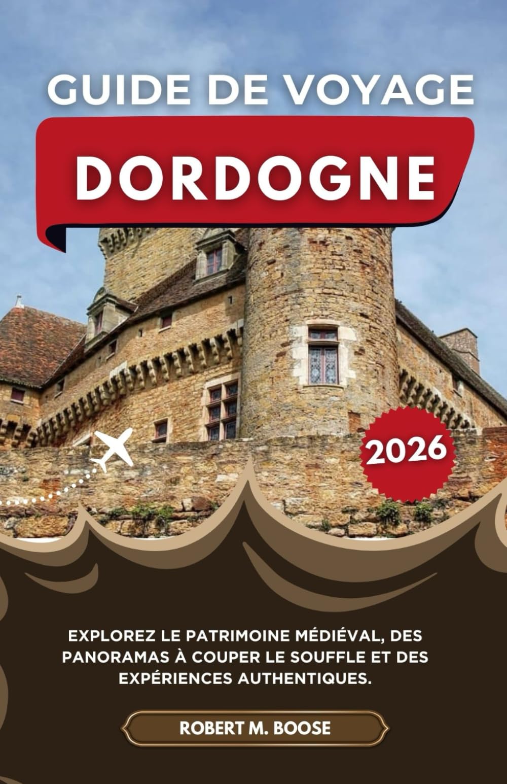 GUIDE DE VOYAGE DORDOGNE 2026: Explorez le patrimoine médiéval, des panoramas à couper le souffle et des expériences authentiques.