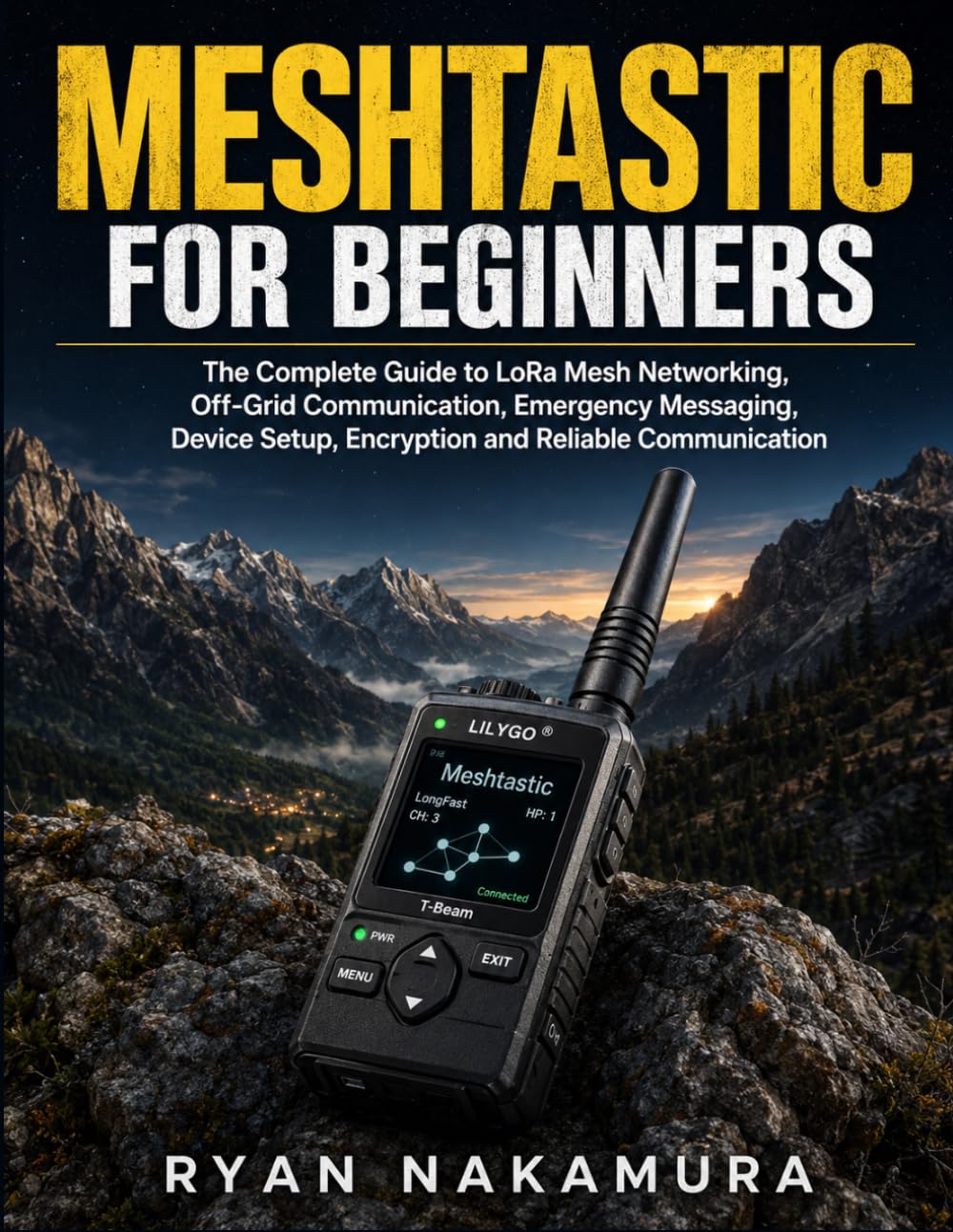 Meshtastic for Beginners: The Complete Guide to LoRa Mesh Networking, Off-Grid Communication, Emergency Messaging, Device Setup, Encryption and Reliable Communication