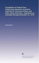 Compilation of Federal laws authorizing education assistance explicitly for American Indians and other native Americans : legislation as amended through December 31, 1975