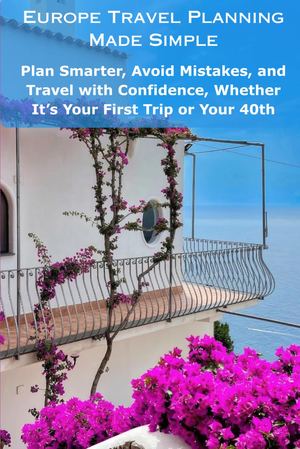 Europe Travel Planning Made Simple: Plan Smarter, Avoid Mistakes, and Travel with Confidence, Whether It’s Your First Trip or Your 40th