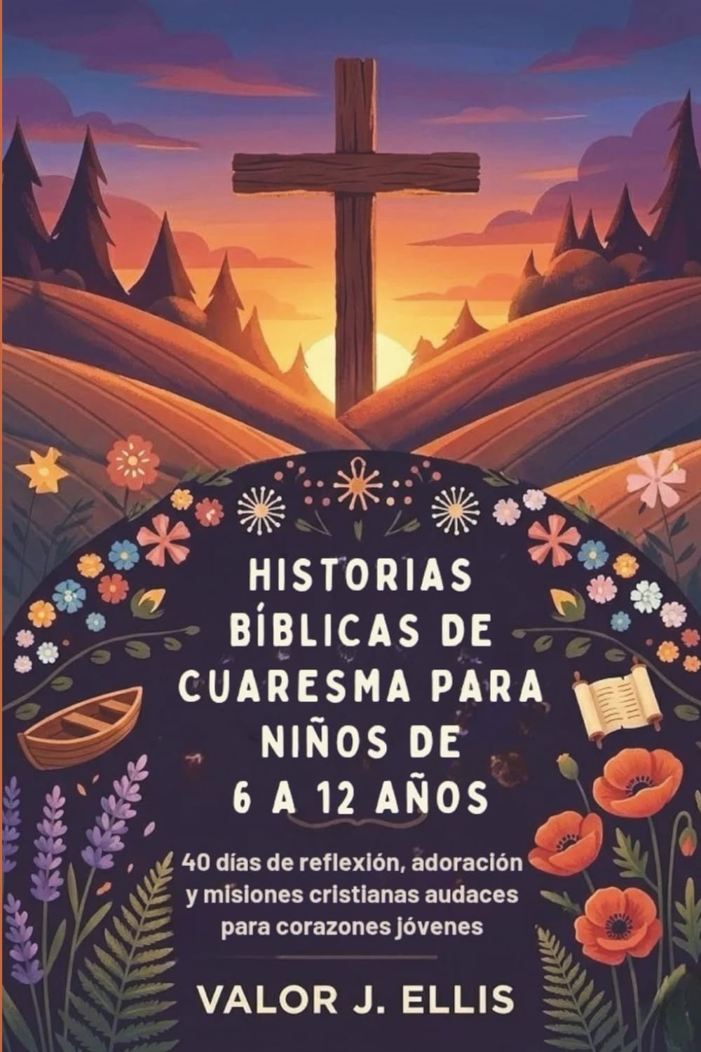 HISTORIAS BÍBLICAS DE CUARESMA PARA NIÑOS DE 6 A 12 AÑOS: 40 días de reflexión, adoración y misiones cristianas audaces para corazones jóvenes