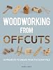 Woodworking from Offcuts: 20 Projects to Create from the Scrap Pile Paperback – 7 Oct. 2013