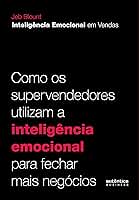 Inteligência Emocional em Vendas: como os supervendedores utilizam a inteligência emocional para fechar mais negócios