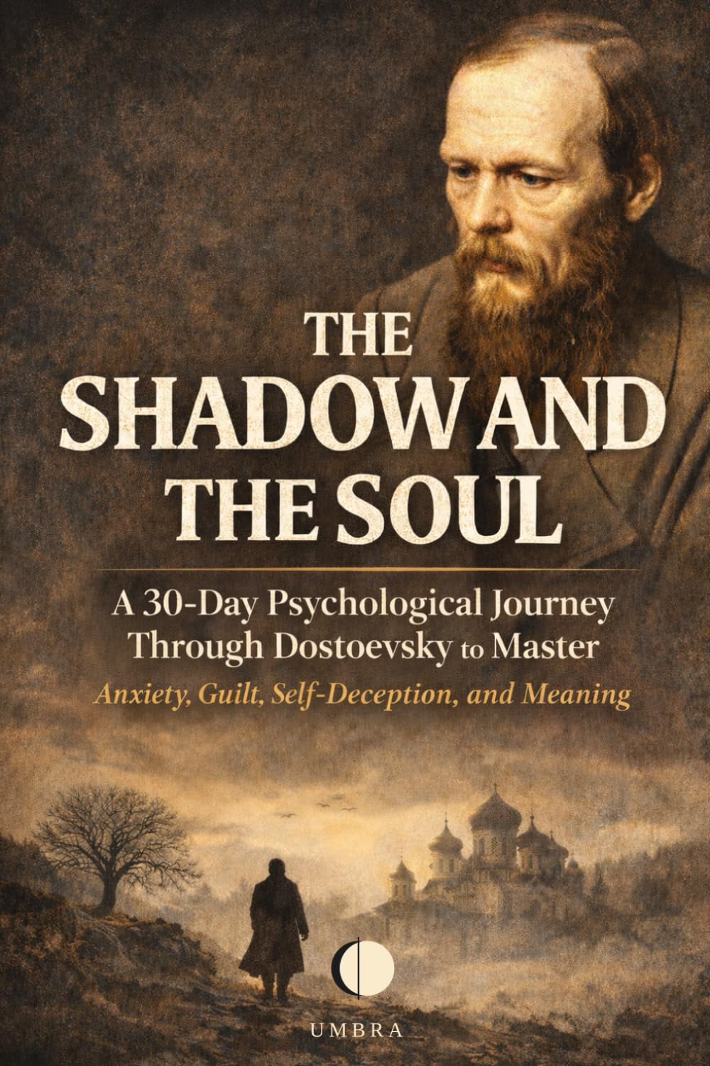 The Shadow and the Soul: A 30-Day Psychological Journey Through Dostoevsky to Master Anxiety, Guilt, Self-Deception, and Meaning