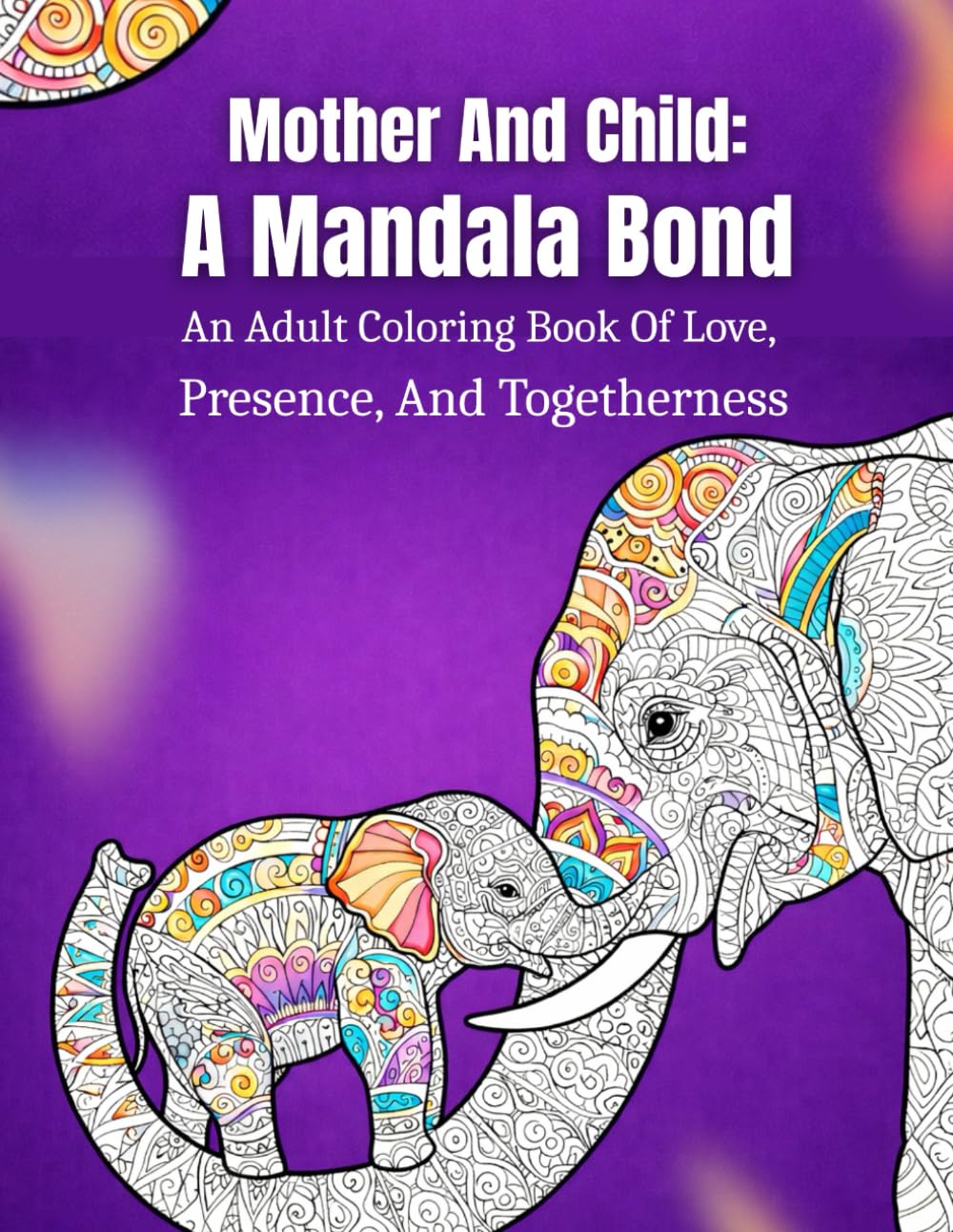 Mother And Child: A Mandala Bond: An Adult Coloring Book Of Love, Presence, And Togetherness