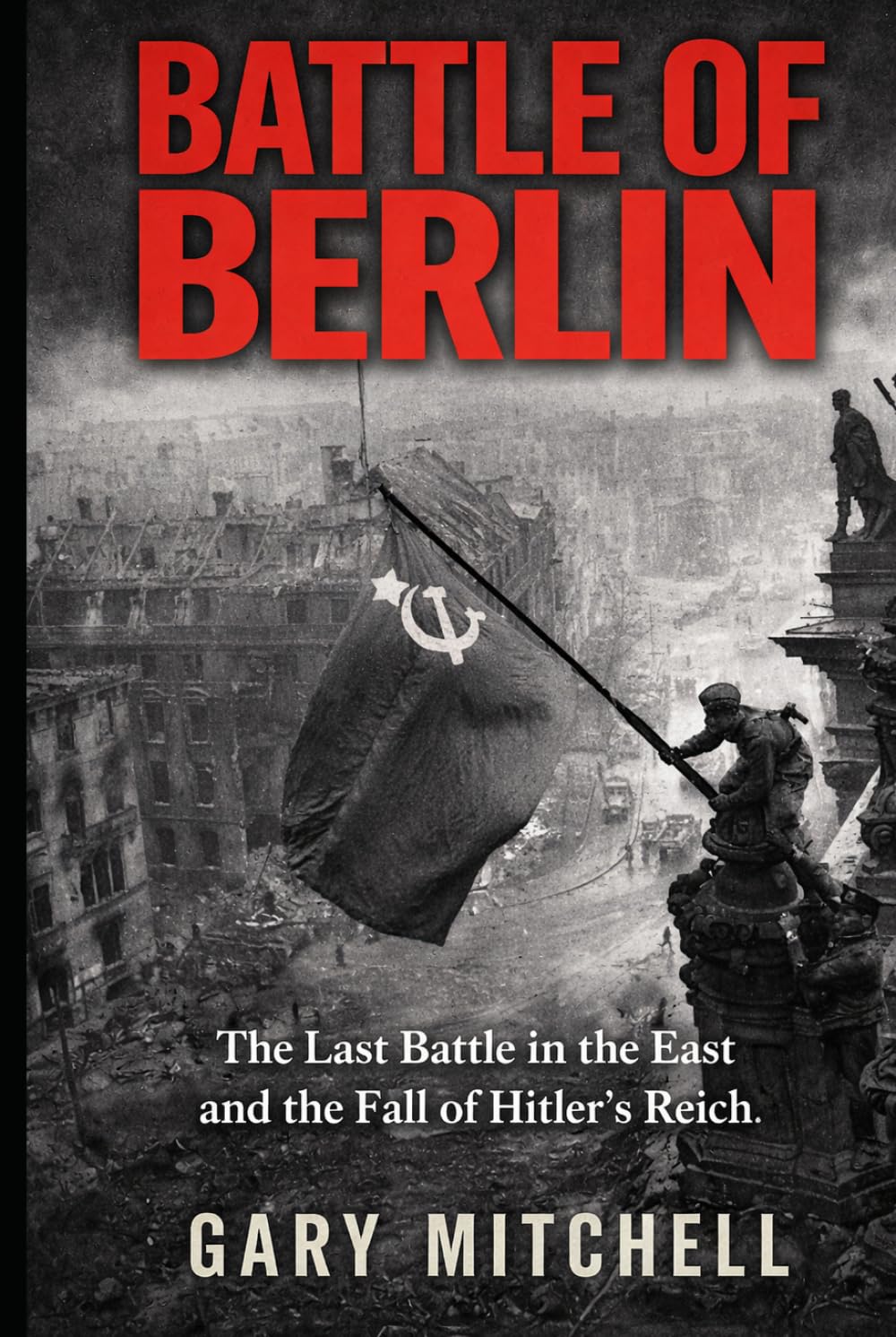 BATTLE OF BERLIN: The Last Battle in the East and the Fall of Hitler’s Reich. (Eastern Front Inferno 1941–1945)