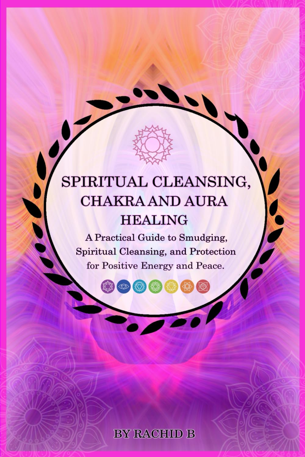 Spiritual Cleansing, Chakra and Aura Healing: A Practical Guide to Smudging, Spiritual Cleansing, and Protection for Positive Energy and Peace.