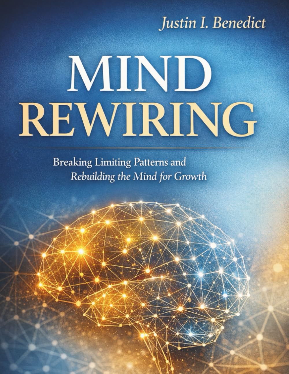 MIND REWIRING: Breaking Limiting Patterns and Rebuilding the Mind for Growth