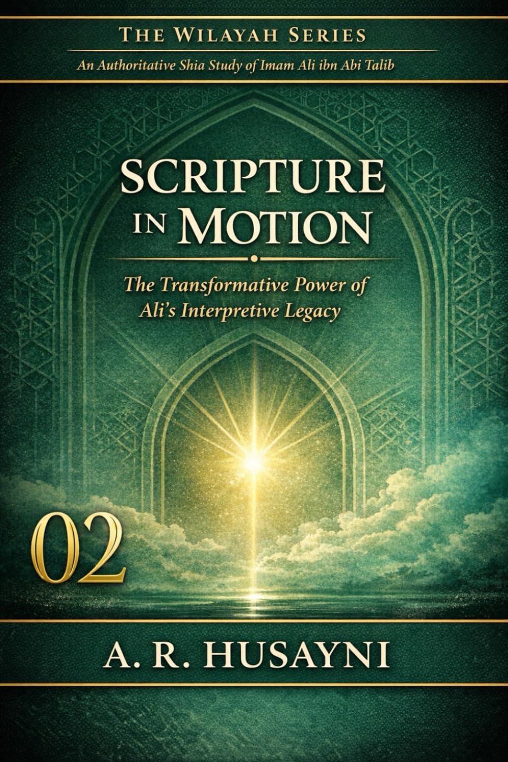 Scripture in Motion: The Transformative Power of Ali’s Interpretive Legacy: 2 (The Wilayah Series: An Authoritative Shia Study of Imam Ali ibn Abi Talib)