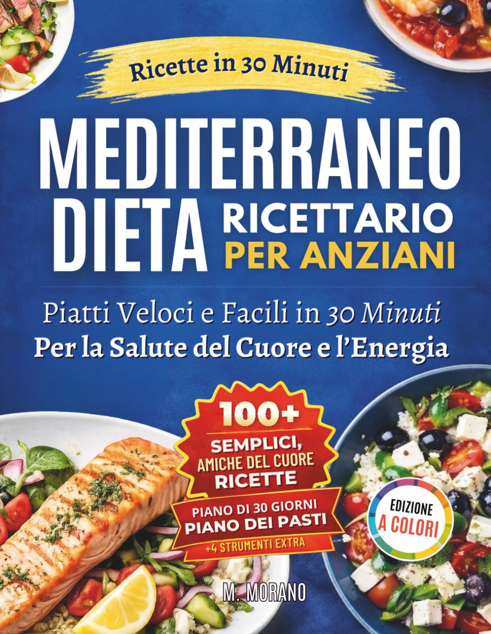 Ricettario della Dieta Mediterranea Facile e Veloce per Anziani: Ricette da 30 Minuti con Ingredienti di Uso Quotidiano per Sostenere la Salute del Cuore, l’Energia e la Vitalità