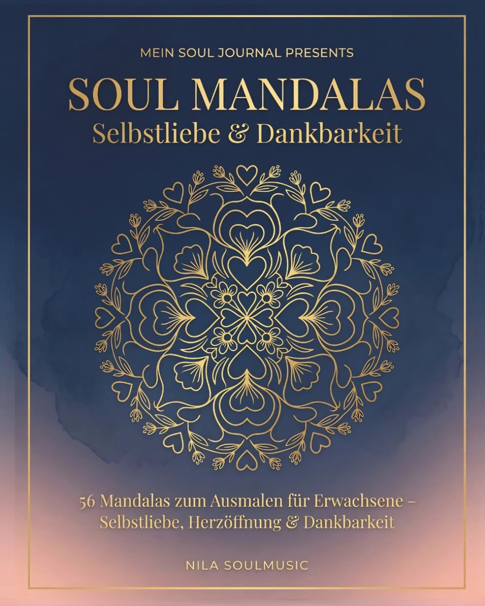 Soul Mandalas Selbstliebe & Dankbarkeit: 56 Mandalas zum Ausmalen für Erwachsene mit Affirmationen | Achtsamkeit, Selbstfürsorge & kreative Me-Time