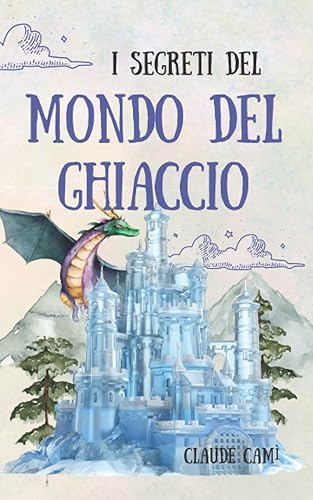I Segreti del Mondo del Ghiaccio: Le cronache di un inizio da brividi. Libri fantasy per bambini e ragazzi con suspance, magia e amicizia. Libri per bambini 8/12 anni. Regalo bambino.