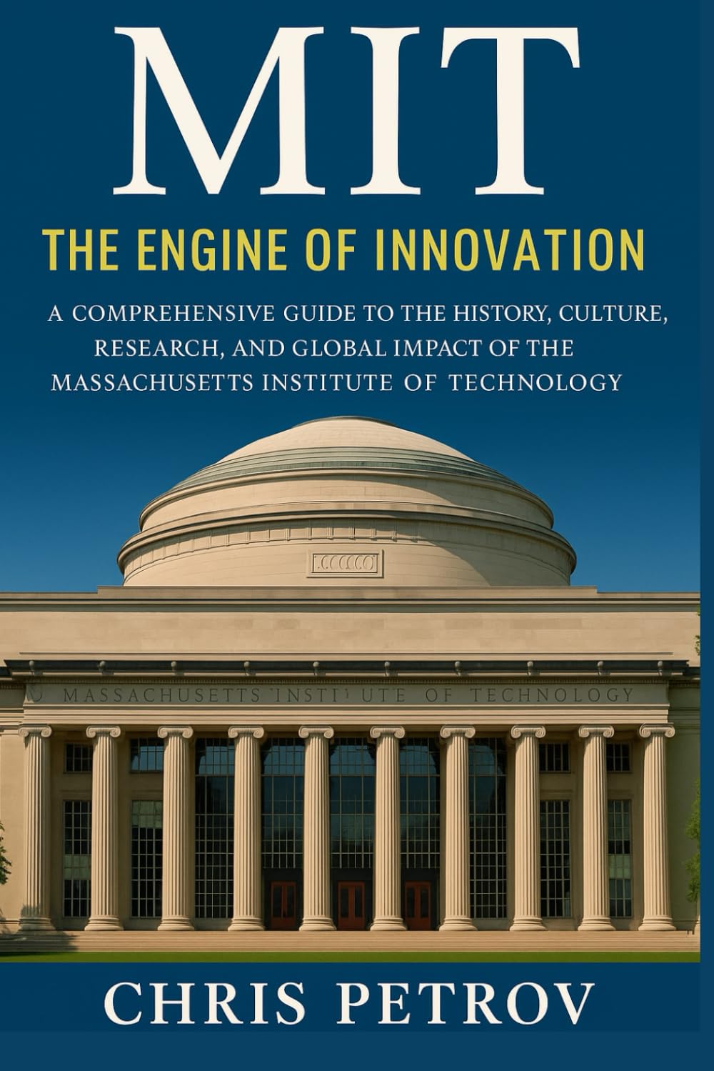 MIT: The Engine of Innovation: A Comprehensive Guide to the History, Culture, Research, and Global Impact of the Massachusetts Institute of Technology (University Guides)