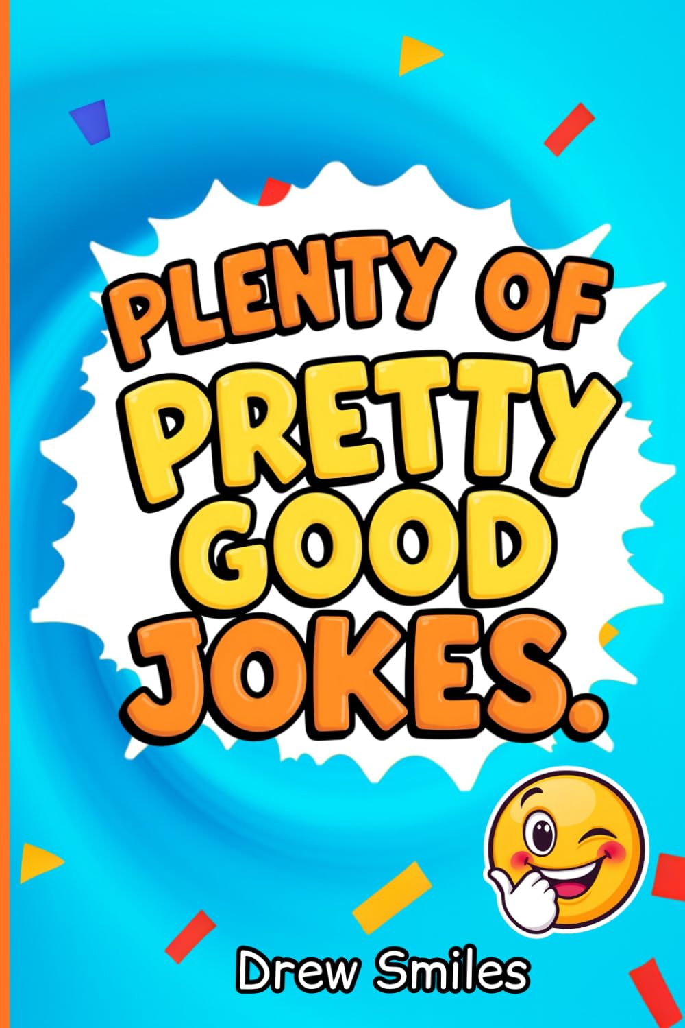 Plenty Of Pretty Good Jokes: Awesome Super Silly Jokes, 1100+ Puns, Riddles, and Tongue Twisters, The Funniest Joke Book Ever Perfect for Boys or Girls