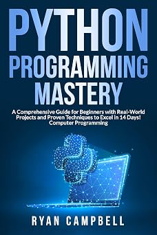 Python Programming Mastery A Comprehensive Guide for Beginners with Real-World Projects and Proven Techniques to Excel in 14 Days! Computer Programming