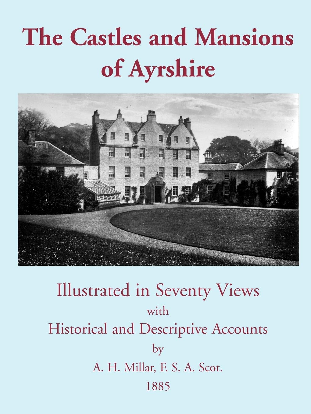 The Castles and Mansions of Ayrshire, 1885: Illustrated In Seventy Views With Historical And Descriptive Accounts