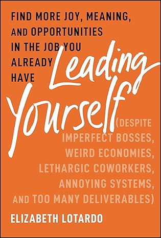 Leading Yourself: Find More Joy, Meaning, and Opportunities in the Job You Already Have (Despite Imperfect Bosses, Weird Economies, Lethargic Coworkers, Annoying Systems, and Too Many Deliverables)-Wow! eBook