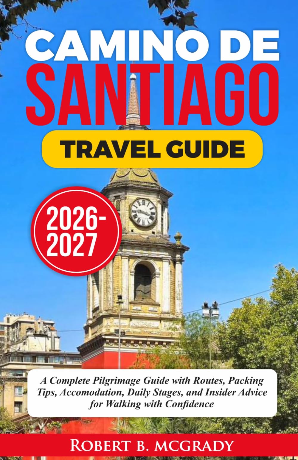 Camino de Santiago Travel Guide 2026–2027: A Complete Pilgrimage Guide with Routes, Packing Tips, Accommodation, Daily Stages, and Insider Advice for Walking with Confidence (Earthside Escapes)