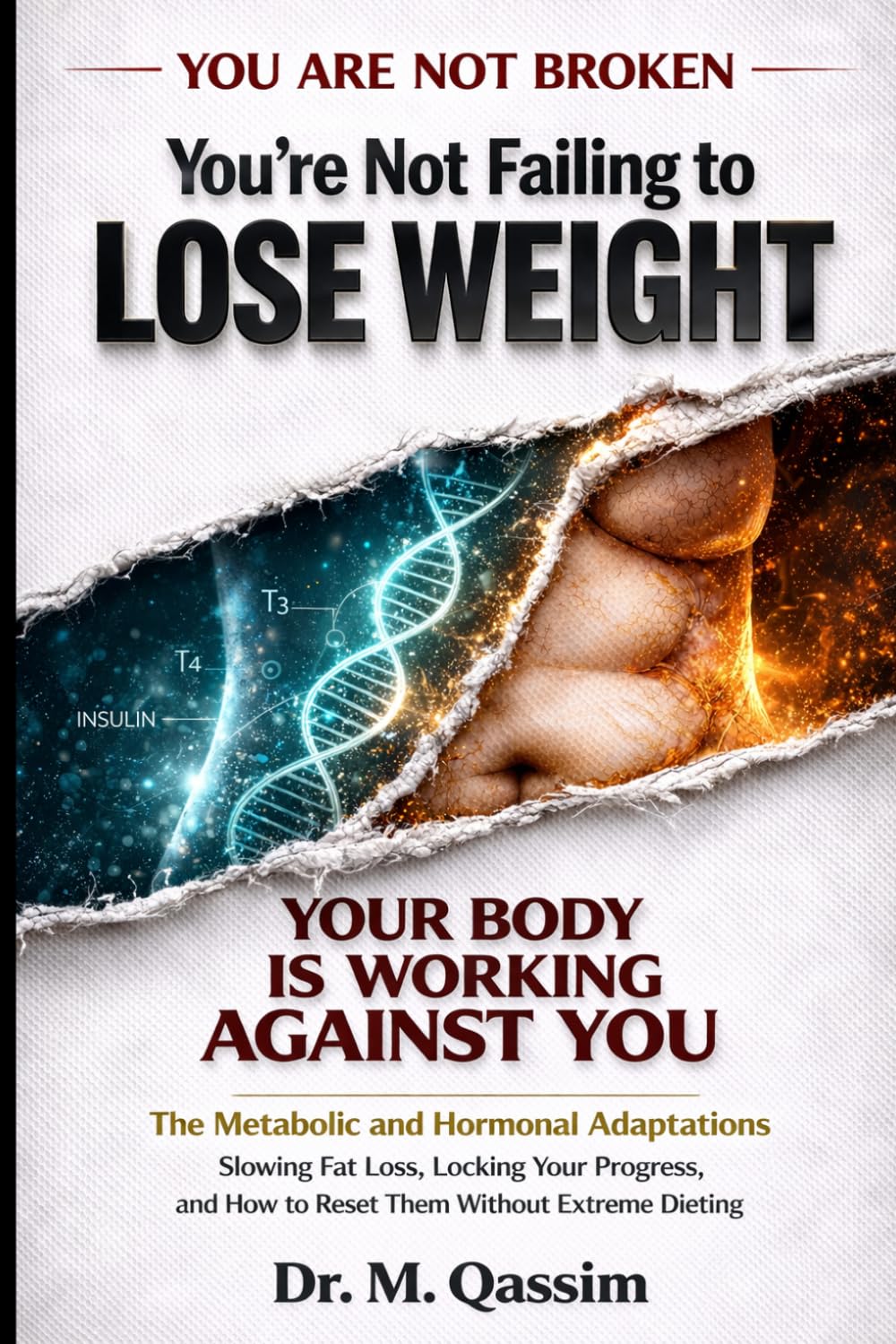 You’re Not Failing to Lose Weight Your Body Is Working Against You: The Metabolic and Hormonal Adaptations Slowing Fat Loss, Locking Your Progress, ... Body Is Really Doing, and How to Reset It)