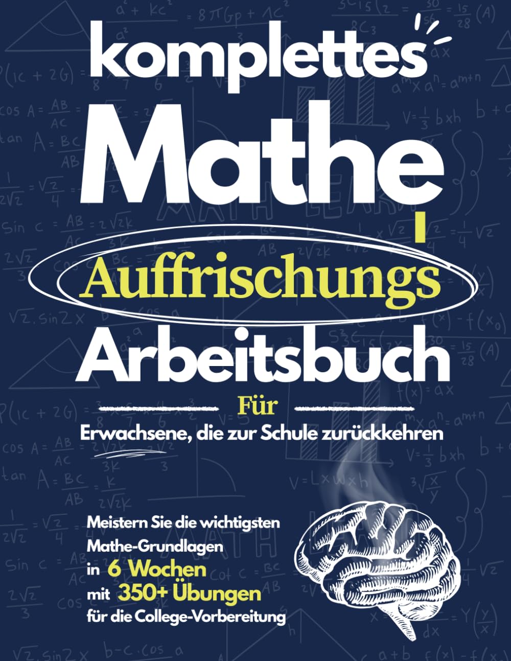 Komplettes Mathe-Auffrischungsarbeitsbuch: Meistern Sie Mathe-Grundlagen in 6 Wochen | Arbeitsbuch mit 350+ Übungen für Erwachsene, Wiedereinstieg und Studienvorbereitung