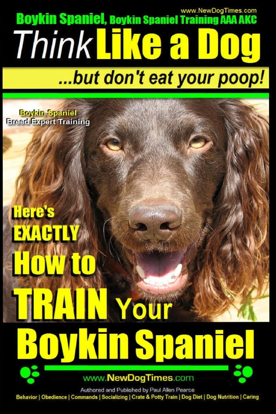 Boykin Spaniel, Boykin Spaniel Training AAA AKC: Think Like a Dog, But Don’t Eat Your Poop! | Boykin Spaniel Breed Expert Training |: Here’s EXACTLY How to Train Your Boykin Spaniel: Volume 1